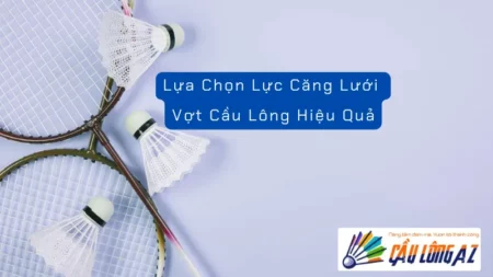 Lựa Chọn Lực Căng Lưới Vợt Cầu Lông Hiệu Quả